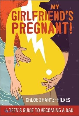 My Girlfriend&#39;s Pregnant: A Teen&#39;s Guide to Becoming a Dad