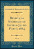 Revista da Sociedade de Instruccao do Porto, 1884, Vol. 4 (Classic Reprint)