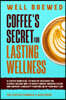 Well Brewed: Coffee's Secret for Lasting Wellness: Is coffee beneficial to health? Discover the science-backed way to boost energy, improve focus, and