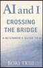 AI and I: Crossing the Bridge: A Beginner's Guide to Artificial Intelligence