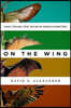 On the Wing: Insects, Pterosaurs, Birds, Bats and the Evolution of Animal Flight