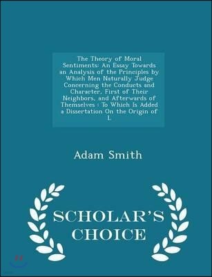 The Theory of Moral Sentiments: An Essay Towards an Analysis of the Principles by Which Men Naturally Judge Concerning the Conducts and Character, Fir