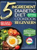 The 5 Ingredient Diabetic Diet Cookbook for Beginners: How to Stabilize Blood Sugar in Just 30 Minutes a Day - 60 Days of Simple, Delicious Type 2 Dia