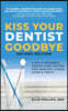 Kiss Your Dentist Goodbye: A Do-It-Yourself Mouth Care System for Healthy, Clean Gums and Teeth