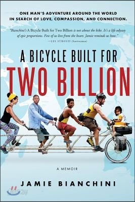 A Bicycle Built for Two Billion: One Man&#39;s Adventure Around the World in Search of Love, Compassion, and Connection