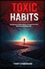 Toxic Habits: Roadmap to Rise Above, Break Free and Become Unstoppable