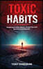 Toxic Habits: Roadmap to Rise Above, Break Free and Become Unstoppable