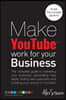 Make YouTube Work for your Business: The complete guide to marketing your business, generating leads, finding new customers and building your brand on