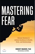Mastering Fear: Harnessing Emotion to Achieve Excellence in Work, Health and Relationships