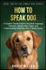 How to Speak Dog: A Complete Family Guide to Dog Body Language, Emotions, Signals, Stress Signs, and Understanding What Your Dog Is Really Saying