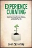 Experience Curating: How to Gain Focus, Increase Influence, and Simplify Your Life
