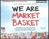 We Are Market Basket: The Story of the Unlikely Grassroots Movement That Saved a Beloved Business