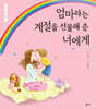엄마라는 계절을 선물해 준 너에게