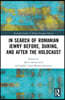 In Search of Romanian Jewry Before, During, and After the Holocaust