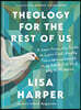 Theology for the Rest of Us: A User-Friendly Guide to Super Cool, Really Transformational Stuff about God and Why It Matters