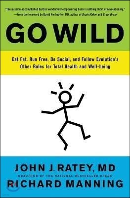 Go Wild: Eat Fat, Run Free, Be Social, and Follow Evolution's Other Rules for Total Health and Well-Being
