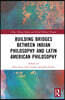 Building Bridges Between Indian Philosophy and Latin American Philosophy