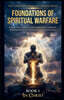 The Foundations of Spiritual Warfare. A Beginner's Guide to Understanding Your Authority, Wielding the Armour of God, and Praying with Power