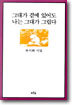 그대가 곁에 있어도 나는 그대가 그립다