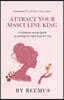 Attract Your Masculine King: A Feminine Energy Guide to Getting The Right Man For You