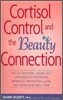 Cortisol Control and the Beauty Connection: The All-Natural, Inside-Out Approach to Reversing Wrinkles, Preventing Acne and Improving Skin Tone