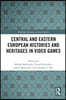 Central and Eastern European Histories and Heritages in Video Games