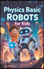 Physics Basic Robots For Kids: How Motors, Sensors, Gears, and Forces Power Real Machines - A STEM Guide for Young Learners
