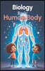 Biology Basic Human Body for Kids: A Complete Guide to Body Systems, Organs, and How the Human Body Works for Ages 6 to 12