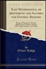 Easy Mathematics, or Arithmetic and Algebra for General Readers: Being an Elementary Treatise Addressed to Teachers, Parents, Self-Taught Students, an