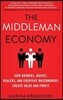 The Middleman Economy: How Brokers, Agents, Dealers, and Everyday Matchmakers Create Value and Profit