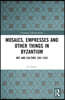 Mosaics, Empresses and Other Things in Byzantium
