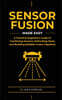 Sensor Fusion Made Easy: A Practical Engineer's Guide to Combining Sensors, Estimating State, and Building Reliable Fusion Pipelines
