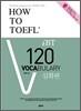 HOW TO TOEFL iBT 120 Vocabulary 심화편