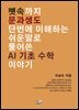 뼛속까지 문과생도 단번에 이해하는 쉬운 말로 풀어 쓴 AI 기초 수학 이야기