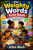 The Weighty Words Kids Book: Fun Stories, Activities, and Lessons to Help Kids Understand the Power of Words