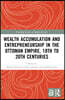 Wealth Accumulation and Entrepreneurship in the Ottoman Empire, 18th to 20th Centuries