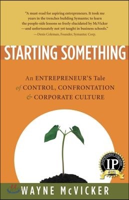 Starting Something: An Entrepreneur&#39;s Tale of Control, Confrontation &amp; Corporate Culture