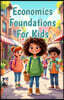 Economics Foundations for Kids: A Beginner's Guide to Money, Markets, Needs, Wants, Supply, Demand, and How the World Works
