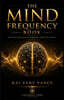 The Mind Frequency Book: How To Tune Into the Hidden Mind Frequency: Secret Elite Methods to Break Negative Loops and Attract Success, Power & Influen