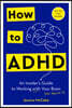 How to ADHD: An Insider's Guide to Working with Your Brain (Not Against It)