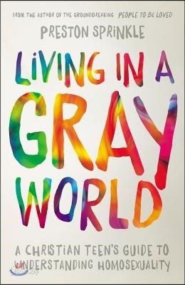 Living in a Gray World: A Christian Teen&#39;s Guide to Understanding Homosexuality