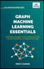 Graph Machine Learning Essentials: Foundations, Hands-On Implementation, Graph Neural Networks, PyTorch Geometric, and Applied Use Cases