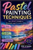 Pastel Painting Techniques: The Artist's Guide to Texture and Creative Effects