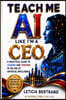 Teach Me AI Like I'm a CEO: A Practical Guide to Leading and Thriving in the Age of Artificial Intelligence - My University of Oxford AI Journey