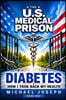 THE US MEDICAL PRISON How I Took Back My Health DIABETES: Diabetes