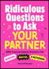 Ridiculous Questions to Ask Your Partner: 499 Conversation Starters for Bonding, Banter, & Bothering