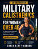 Military Calisthenics for Women Over 40: A Beginner-Friendly 30-Day Program with 45-Minute Structured Workouts to Build Strength, Balance, Mobility, a