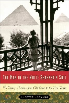 The Man in the White Sharkskin Suit: My Family&#39;s Exodus from Old Cairo to the New World
