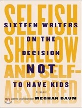 Selfish, Shallow, and Self-Absorbed: Sixteen Writers on the Decision Not to Have Kids