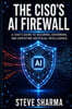The CISO's AI Firewall: A CISO's Guide to Securing, Governing, and Deploying Artificial Intelligence